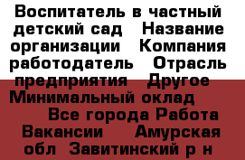 Воспитатель в частный детский сад › Название организации ­ Компания-работодатель › Отрасль предприятия ­ Другое › Минимальный оклад ­ 25 000 - Все города Работа » Вакансии   . Амурская обл.,Завитинский р-н